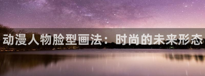 age动漫里番：动漫人物脸型画法：时尚的未来形态