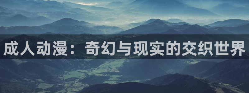 漫画里番库：成人动漫：奇幻与现实的交织世界