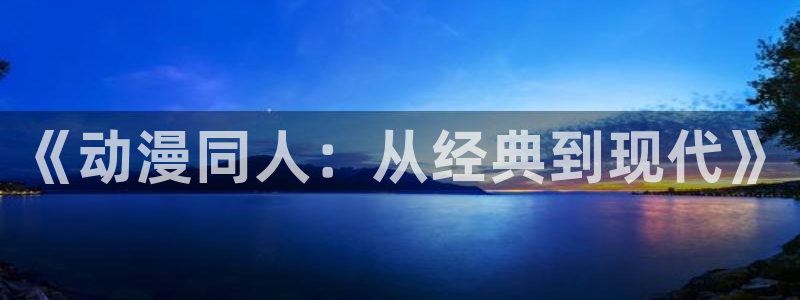 好看的动漫里番有哪些：《动漫同人：从经典到现代》