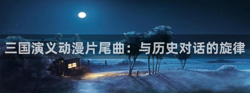 日韩动漫里番：三国演义动漫片尾曲：与历史对话的旋律