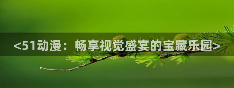 猎奇里番动漫：<51动漫：畅享视觉盛宴的宝藏乐园>
