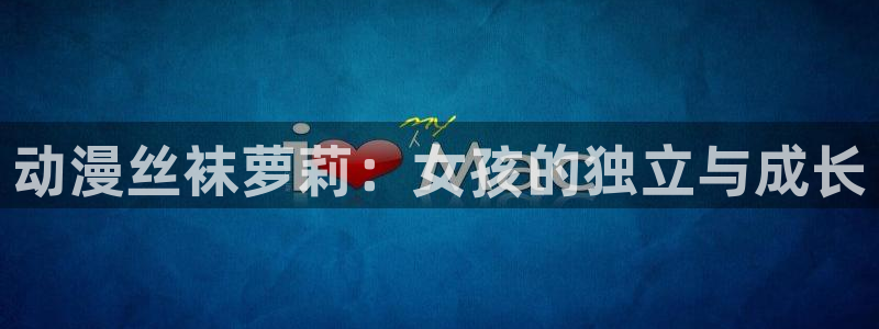 国产里番动漫：动漫丝袜萝莉：女孩的独立与成长