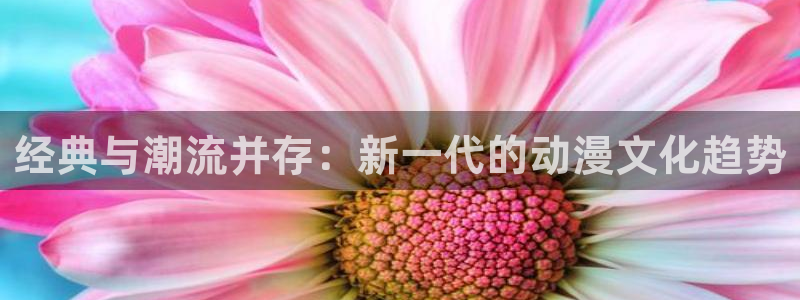 日本里番库漫画：经典与潮流并存：新一代的动漫文化趋势