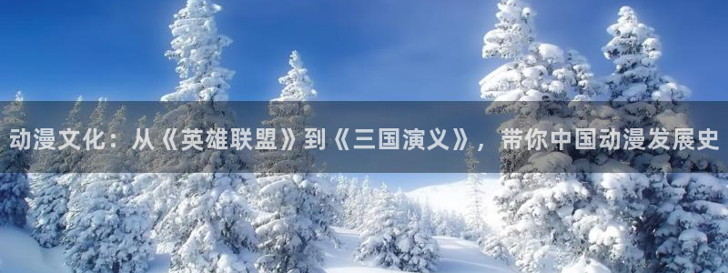 里番h动漫在线：动漫文化：从《英雄联盟》到《三国演义》，带你中国动漫发展史
