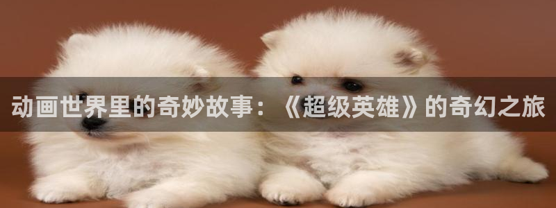 里番涩漫：动画世界里的奇妙故事：《超级英雄》的奇幻之旅