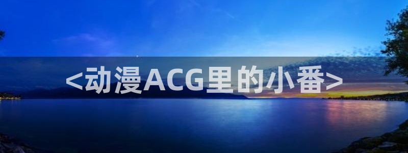 里番日本动漫在线观看：<动漫ACG里的小番>