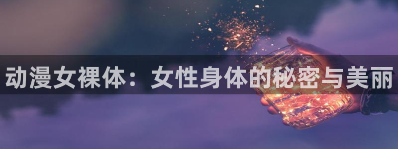 色列里番漫画：动漫女裸体：女性身体的秘密与美丽
