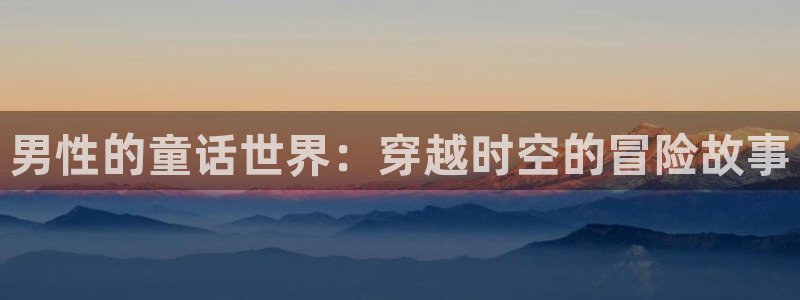 有哪些里番漫画：男性的童话世界：穿越时空的冒险故事