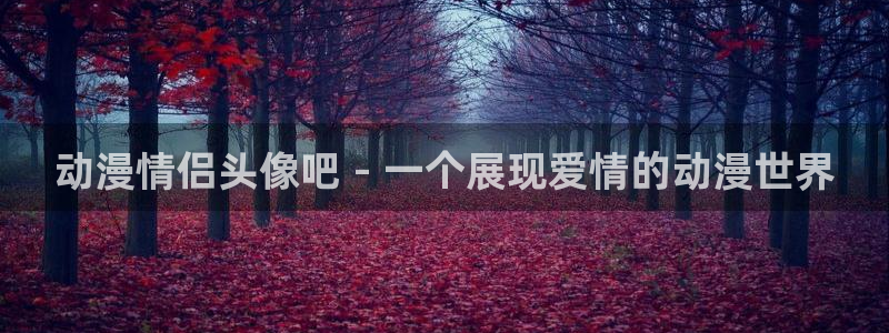 黑丝里番动漫：动漫情侣头像吧 - 一个展现爱情的动漫世界