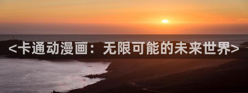 里番好看动漫网：<卡通动漫画：无限可能的未来世界>