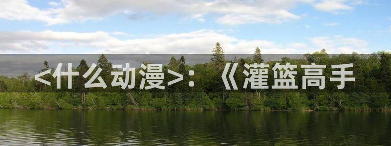 里番免费：<什么动漫>：《灌篮高手