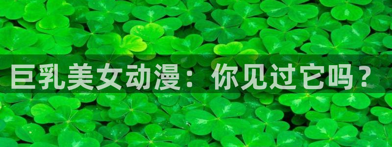 猎奇里番动漫：巨乳美女动漫：你见过它吗？
