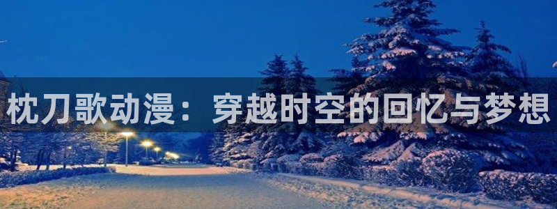 里番动漫在线播放：枕刀歌动漫：穿越时空的回忆与梦想