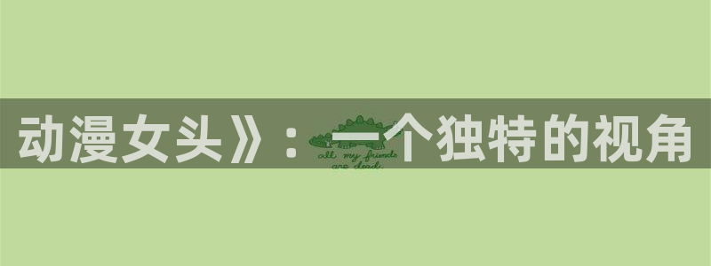 亚洲里番漫画网站：动漫女头》：一个独特的视角