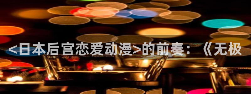 里番漫画网站在线观看：<日本后宫恋爱动漫>的前奏：《无极