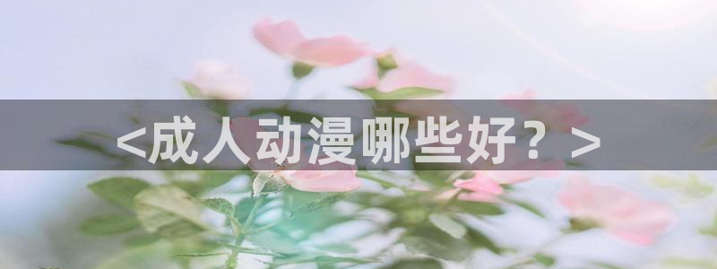 里番动漫app：<成人动漫哪些好？>