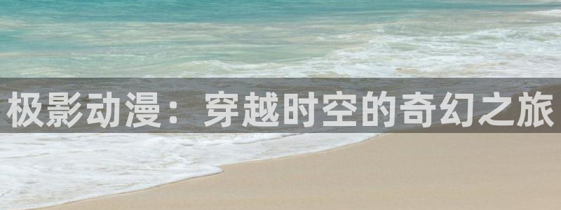 色漫画里番：极影动漫：穿越时空的奇幻之旅