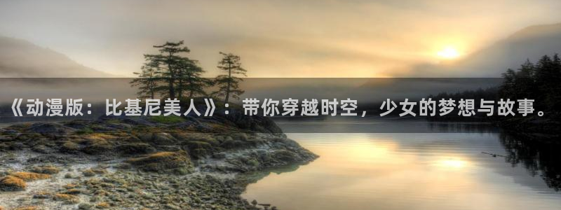 雷火剑里番动漫：《动漫版：比基尼美人》：带你穿越时空，少女的梦想与故事。