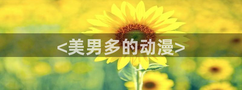 里番漫画在哪看：<美男多的动漫>